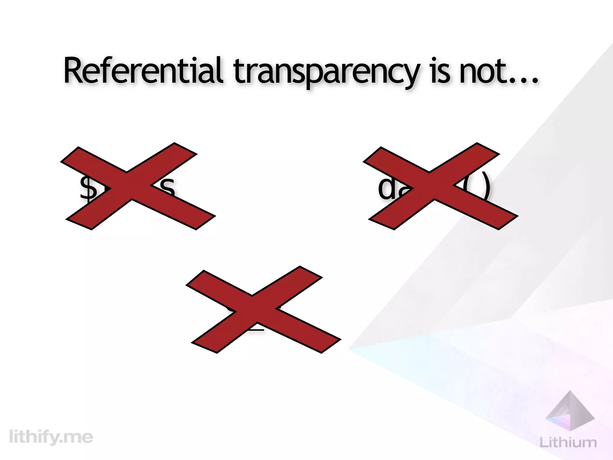 Referential transparency is not...


 $this                date()


           $_*
 