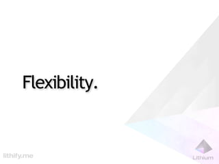Flexibility.
 