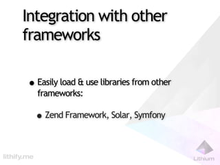 Integration with other
frameworks

• Easily load & use libraries from other
  frameworks:

  • Zend Framework, Solar, Symfony
 