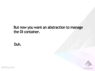 But now you want an abstraction to manage
the DI container.


Duh.
 