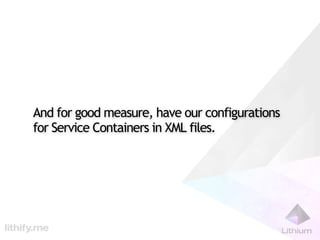 And for good measure, have our configurations
for Service Containers in XML files.
 