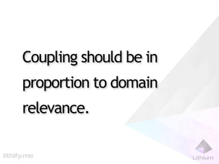 Coupling should be in
proportion to domain
relevance.
 