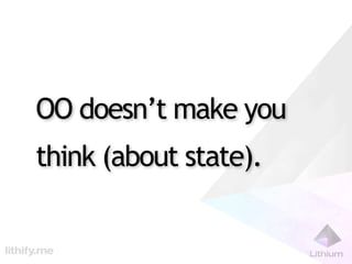 OO doesn’t make you
think (about state).
 