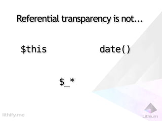 Referential transparency is not...


 $this                date()


           $_*
 