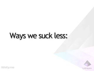 Ways we suck less:
 