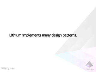 Lithium implements many design patterns.
 