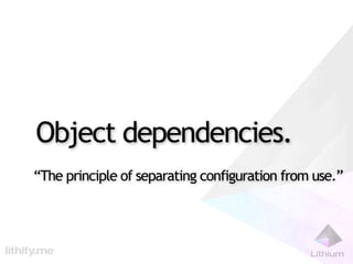 Object dependencies.
“The principle of separating configuration from use.”
 