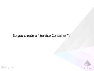 So you create a “Service Container”.
 
