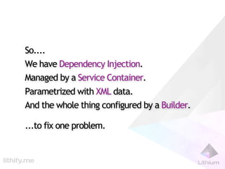So....
We have Dependency Injection.
Managed by a Service Container.
Parametrized with XML data.
And the whole thing confi...