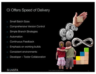 © 2014 SOASTA. All rights reserved. 20
o Small Batch Sizes
o Comprehensive Version Control
o Simple Branch Strategies
o Automation
o Continuous Feedback
o Emphasis on working builds
o Consistent environments
o Developer – Tester Collaboration
 
