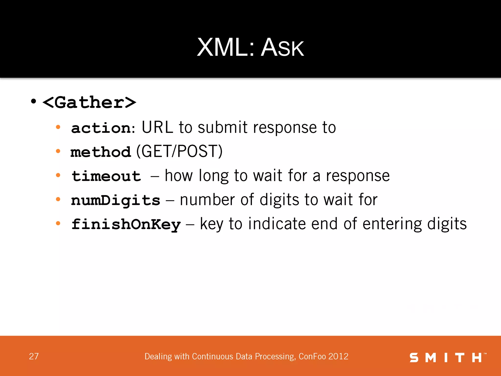 XML: ASK

• <Gather>
  •   action
  •   method
  •   timeout
  •   numDigits
  •   finishOnKey
 