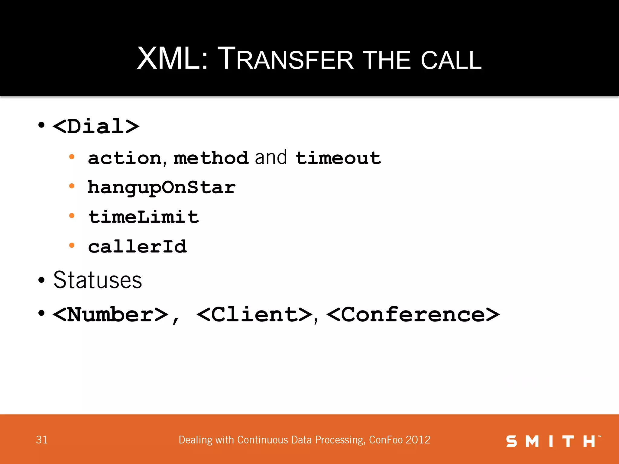 XML: TRANSFER THE CALL

• <Dial>
  •   action method   timeout
  •   hangupOnStar
  •   timeLimit
  •   callerId
•
• <Number>, <Client> <Conference>
 