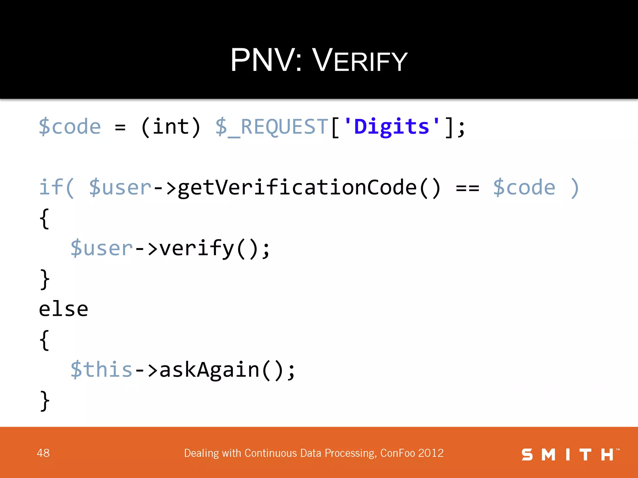 PNV: VERIFY
$code = (int) $_REQUEST['Digits'];

if( $user->getVerificationCode() == $code )
{
   $user->verify();
}
else
{
   $this->askAgain();
}
 