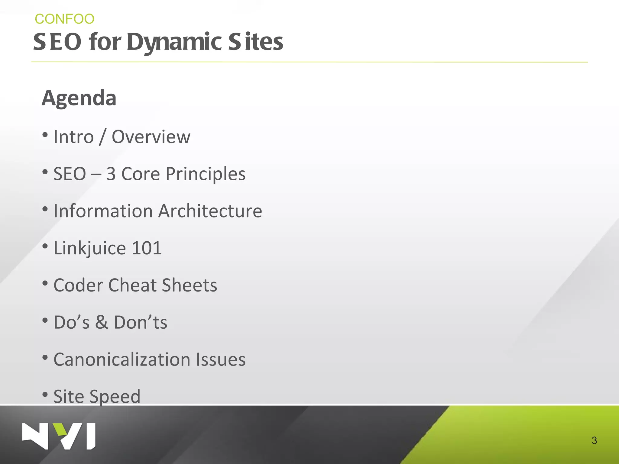SEO for Dynamic Sites CONFOO Agenda Intro / Overview SEO – 3 Core Principles Information Architecture Linkjuice 101 Coder Cheat Sheets Do’s & Don’ts Canonicalization Issues Site Speed 