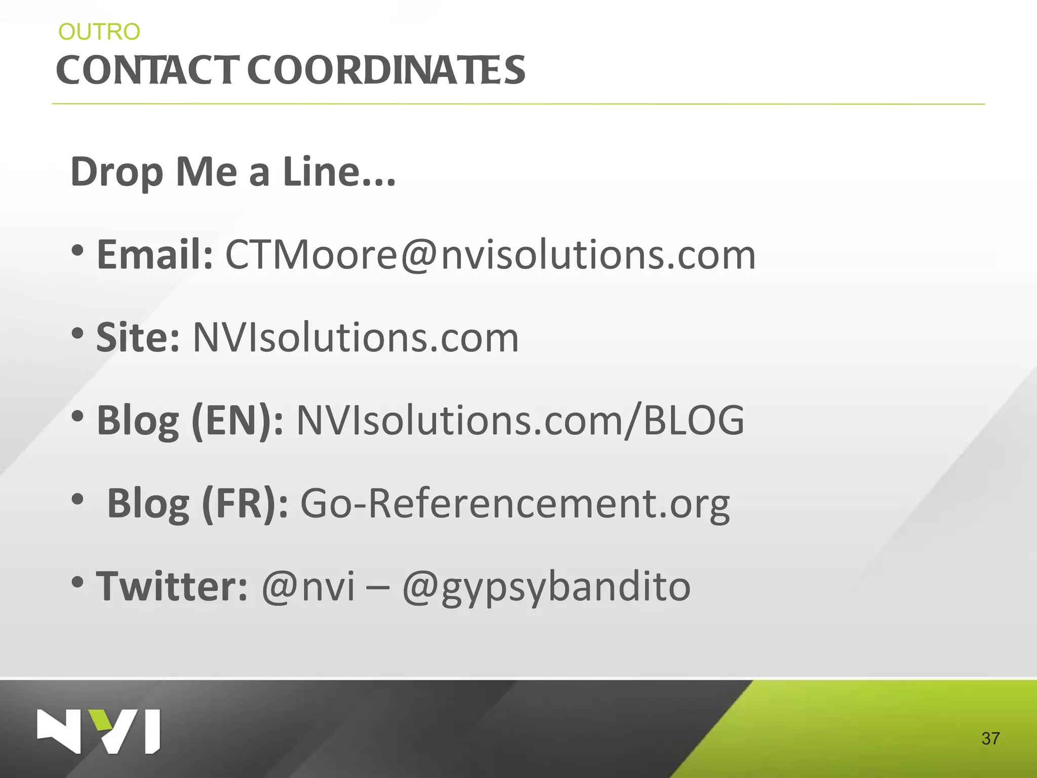 CONTACT COORDINATES OUTRO Drop Me a Line... Email:  [email_address] Site:  NVIsolutions.com Blog (EN):  NVIsolutions.com/BLOG Blog (FR):  Go-Referencement.org Twitter:  @nvi – @gypsybandito 