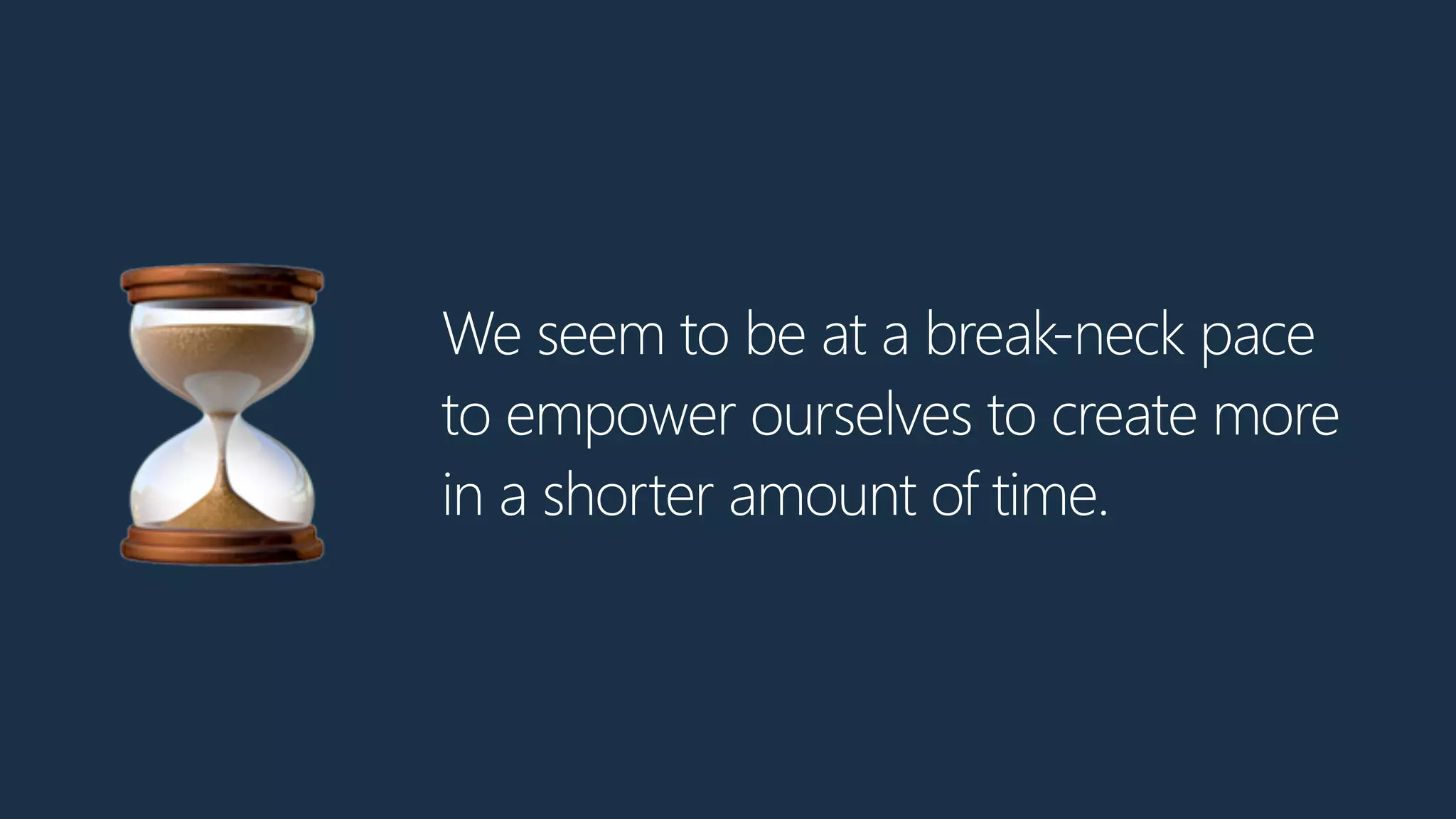 We seem to be at a break-neck pace
to empower ourselves to create more
in a shorter amount of time.⏳
 