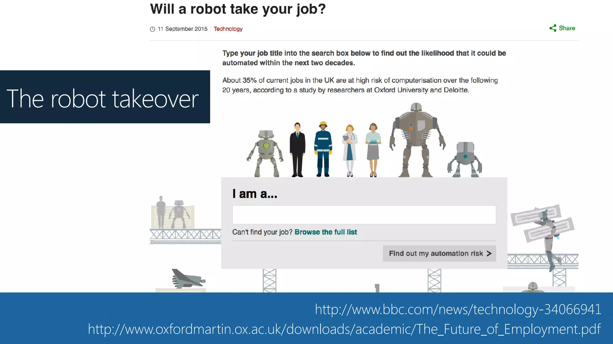 http://www.bbc.com/news/technology-34066941
http://www.oxfordmartin.ox.ac.uk/downloads/academic/The_Future_of_Employment.pdf
The robot takeover
 