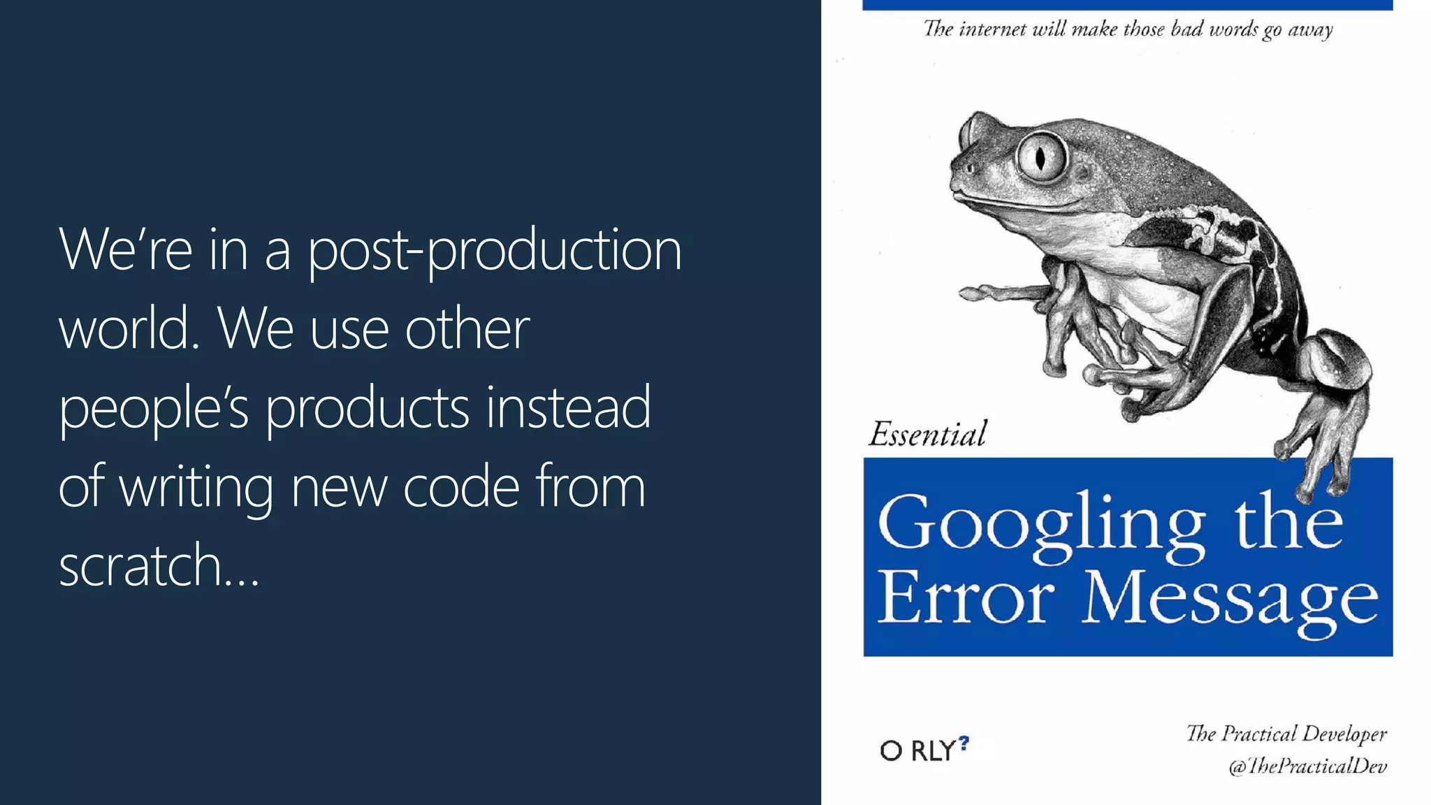 We’re in a post-production
world. We use other
people’s products instead
of writing new code from
scratch…
 