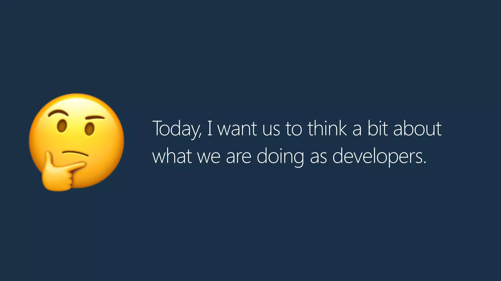 Today, I want us to think a bit about
what we are doing as developers.
🤔
 
