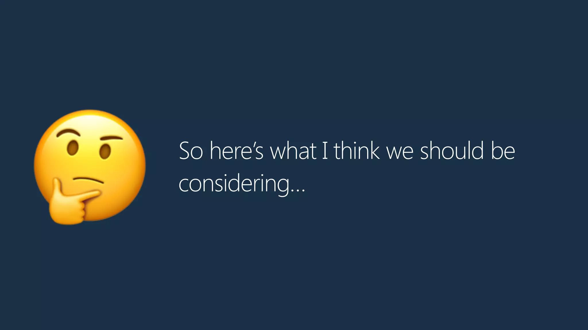 So here’s what I think we should be
considering…
🤔
 