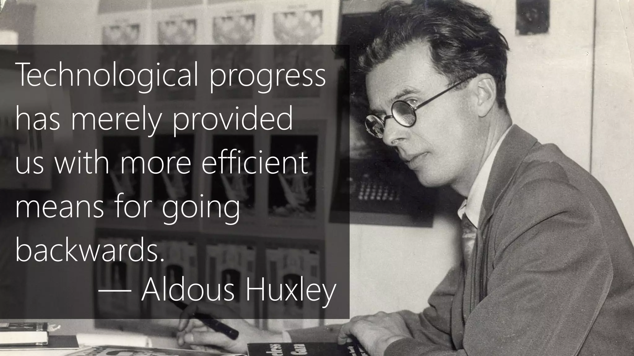Technological progress
has merely provided
us with more efficient
means for going
backwards.
— Aldous Huxley
 