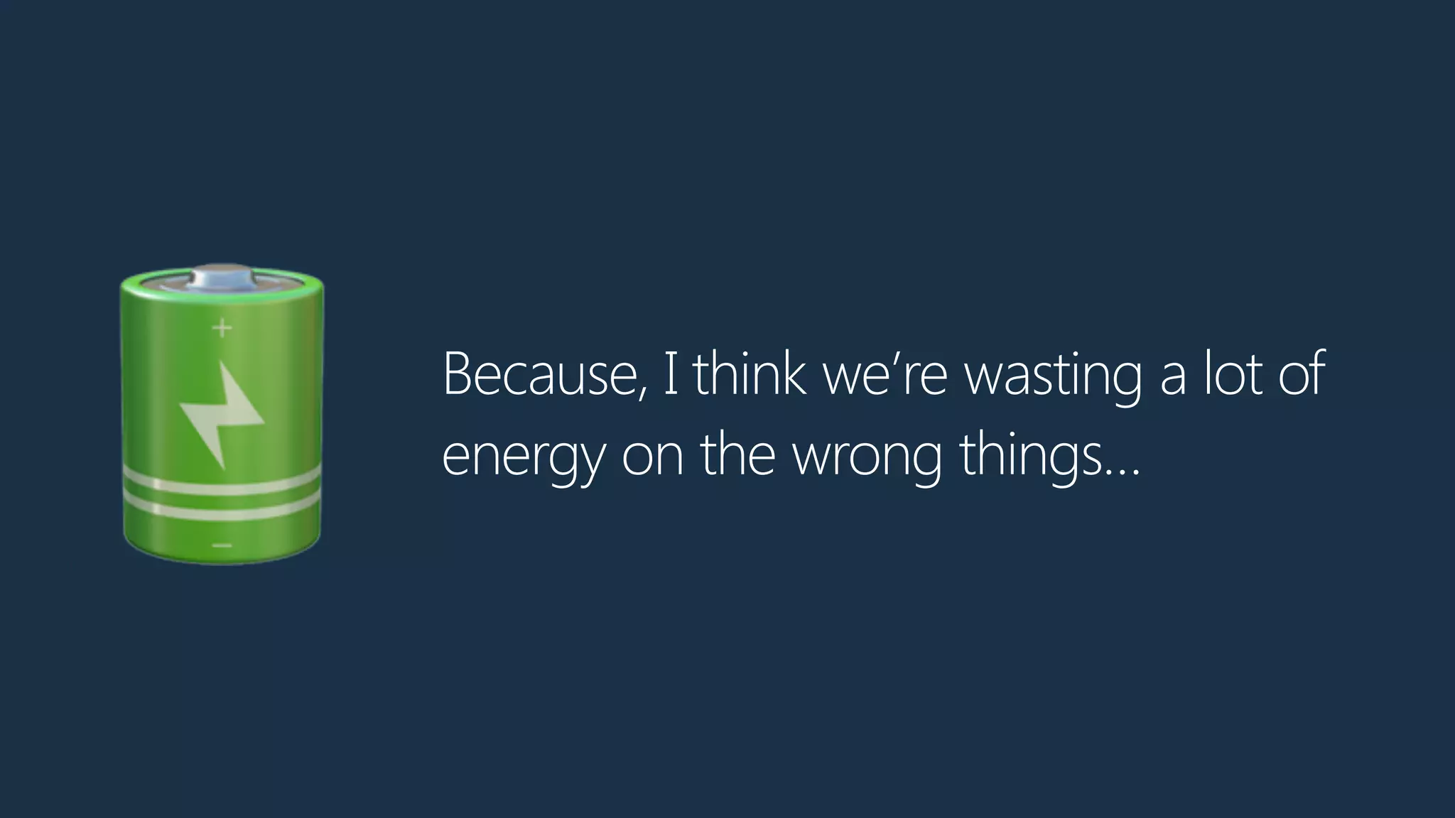 Because, I think we’re wasting a lot of
energy on the wrong things…
🔋
 