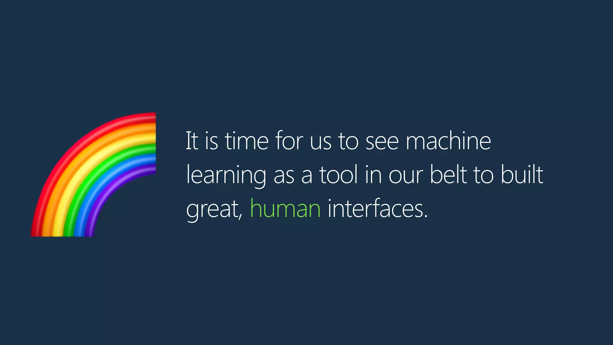 It is time for us to see machine
learning as a tool in our belt to built
great, human interfaces.🌈
 