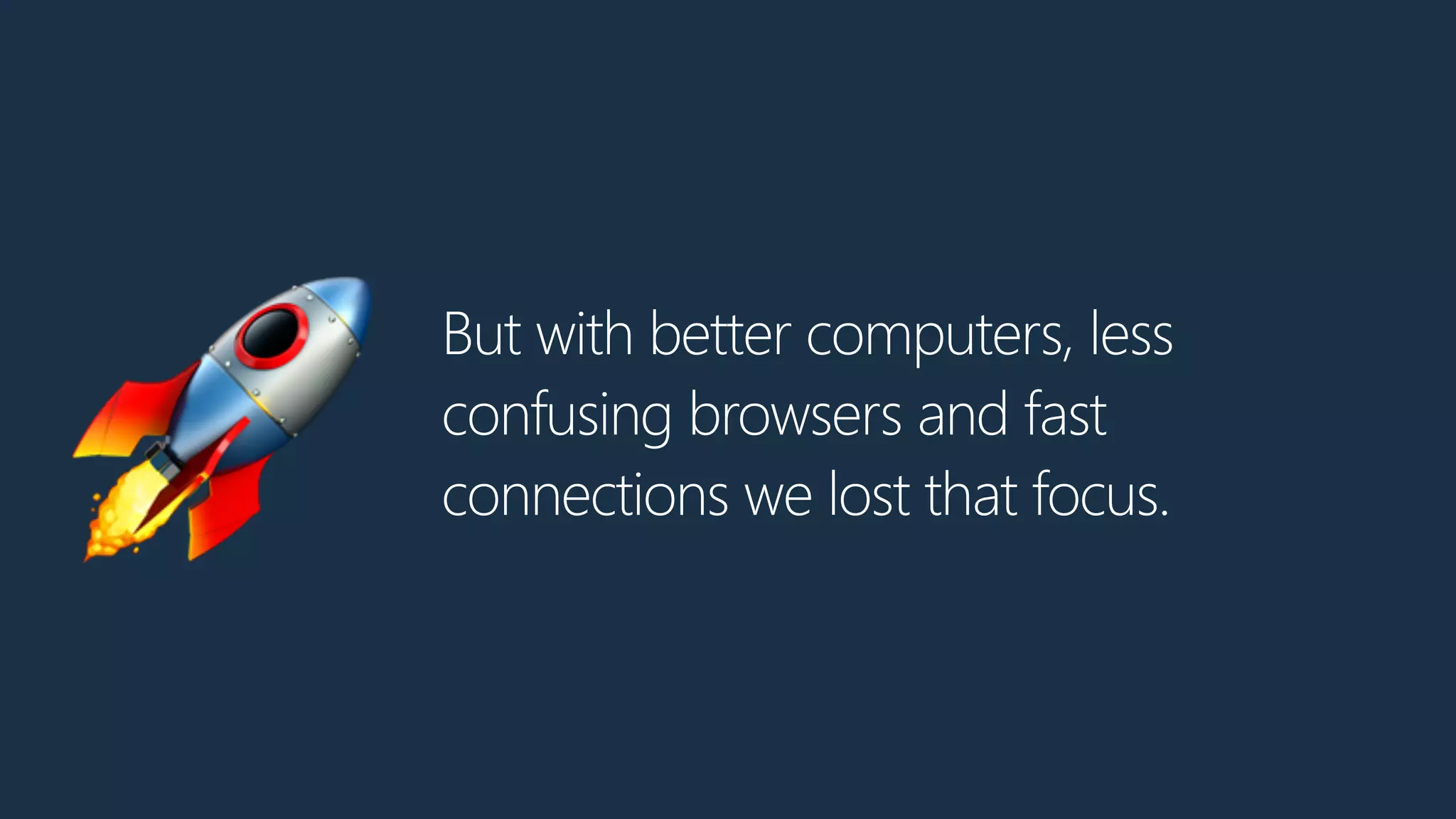 But with better computers, less
confusing browsers and fast
connections we lost that focus.🚀
 