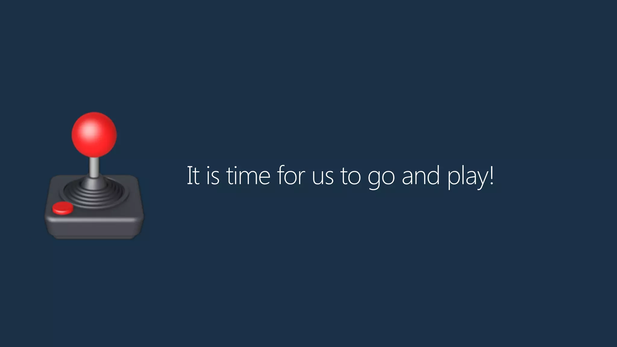 It is time for us to go and play!
🕹
 