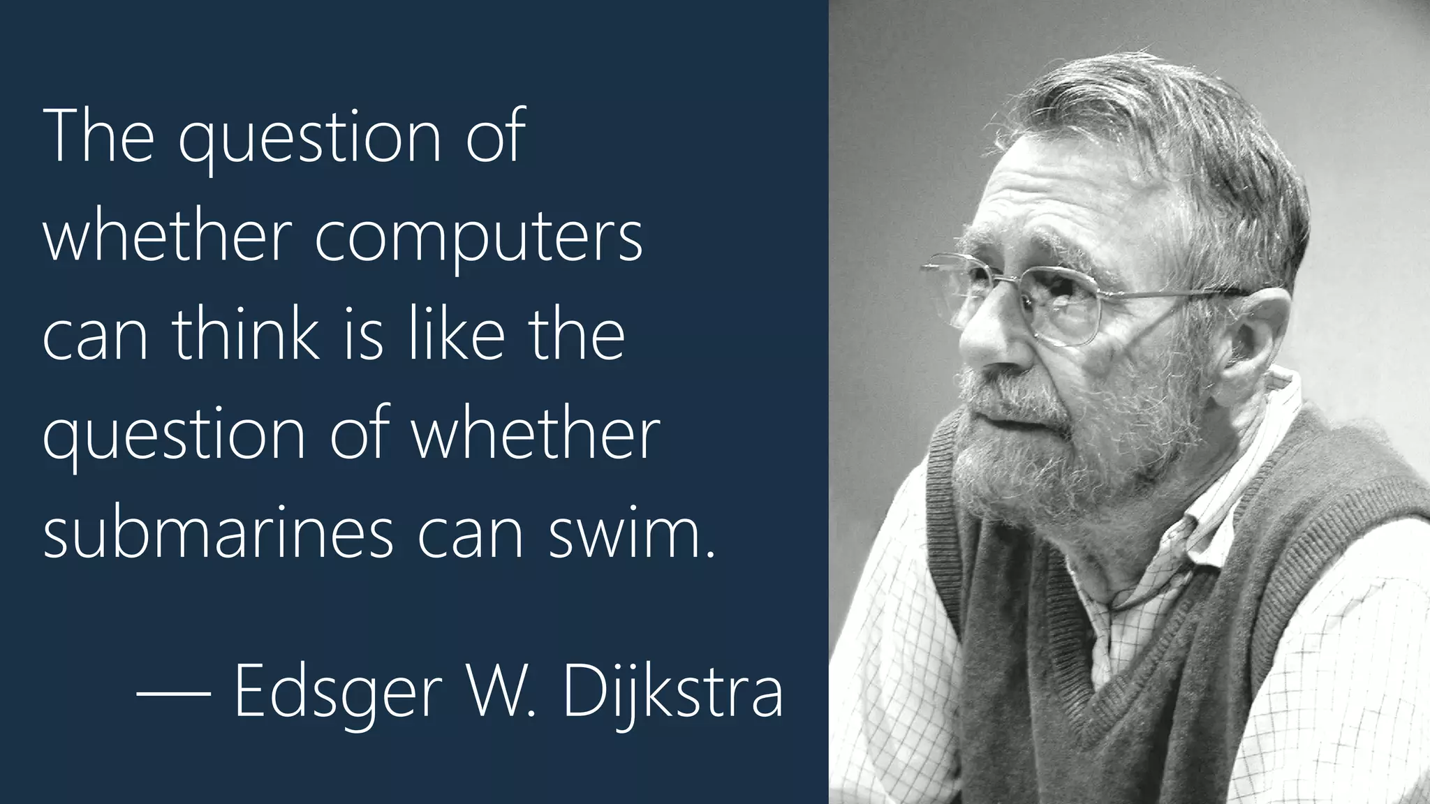 The question of
whether computers
can think is like the
question of whether
submarines can swim.
— Edsger W. Dijkstra
 