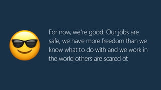 For now, we’re good. Our jobs are
safe, we have more freedom than we
know what to do with and we work in
the world others are scared of.😎
 