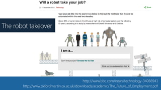 http://www.bbc.com/news/technology-34066941
http://www.oxfordmartin.ox.ac.uk/downloads/academic/The_Future_of_Employment.pdf
The robot takeover
 