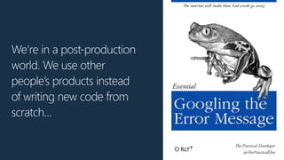 We’re in a post-production
world. We use other
people’s products instead
of writing new code from
scratch…
 