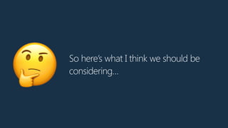 So here’s what I think we should be
considering…
🤔
 