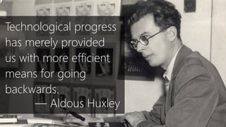 Technological progress
has merely provided
us with more efficient
means for going
backwards.
— Aldous Huxley
 