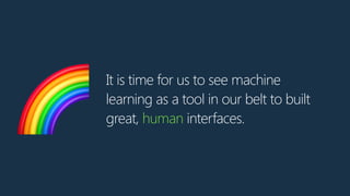 It is time for us to see machine
learning as a tool in our belt to built
great, human interfaces.🌈
 