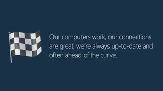 Our computers work, our connections
are great, we’re always up-to-date and
often ahead of the curve.🏁
 