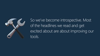 So we’ve become introspective. Most
of the headlines we read and get
excited about are about improving our
tools.🛠
 