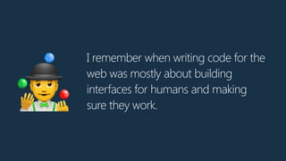 I remember when writing code for the
web was mostly about building
interfaces for humans and making
sure they work.🤹
 