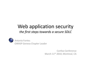 Web application securitythe first steps towards a secure SDLC Antonio FontesOWASP Geneva Chapter Leader Confoo ConferenceMarch 11th 2010, Montreal, CA 