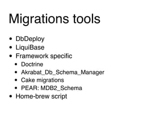 Migrations tools
• DbDeploy
• LiquiBase
• Framework speciﬁc
 •   Doctrine
 •   Akrabat_Db_Schema_Manager
 •   Cake migrations
 •   PEAR: MDB2_Schema
• Home-brew script
 