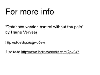 For more info
“Database version control without the pain”
by Harrie Verveer

http://slidesha.re/gwq0aw

Also read http://www.harrieverveer.com/?p=247
 