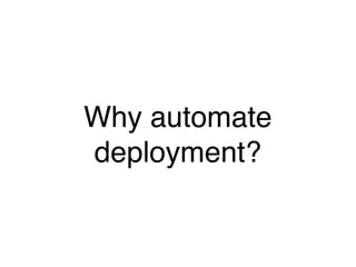 Why automate
deployment?
 