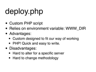 deploy.php
• Custom PHP script
• Relies on environment variable: WWW_DIR
• Advantages:
 •   Custom designed to ﬁt our way of working
 •   PHP! Quick and easy to write.
• Disadvantages:
 •   Hard to alter for a speciﬁc server
 •   Hard to change methodology
 