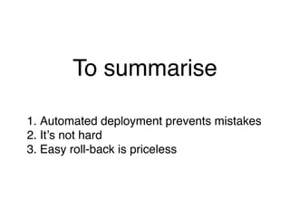 To summarise

1. Automated deployment prevents mistakes
2. Itʼs not hard
3. Easy roll-back is priceless
 