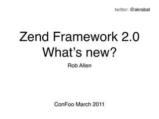 twitter: @akrabat




Zend Framework 2.0
   Whatʼs new?
         Rob Allen




     ConFoo March 2011
 