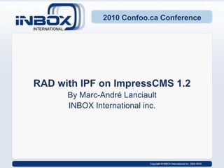 2010 Confoo.ca Conference RAD with IPF on ImpressCMS 1.2 By Marc-André Lanciault INBOX International inc. 