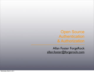 Open Source
                                   Authentication
                                  & Authorization
                                Allan Foster ForgeRock
                           allan.foster@forgerock.com




Wednesday, March 9, 2011
 