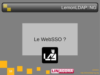 LemonLDAP::NG




     Le WebSSO ?




                                   10/03/11
10                   http://lemonldap-ng.org
 