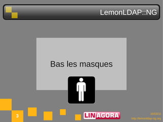LemonLDAP::NG




    Bas les masques




                                    10/03/11
3                     http://lemonldap-ng.org
 